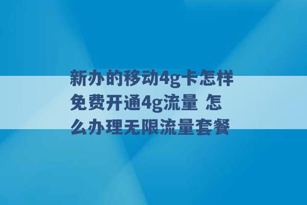 新办的移动4g卡怎样免费开通4g流量 怎么办理无限流量套餐 -第1张图片-电信联通移动号卡网