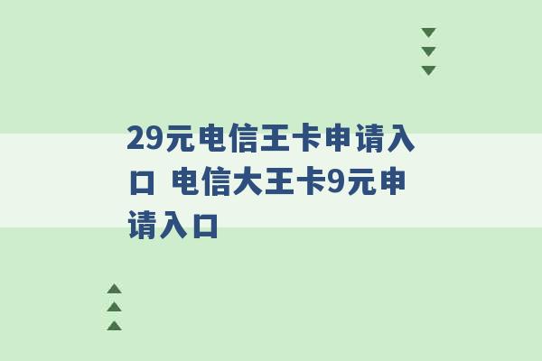 29元电信王卡申请入口 电信大王卡9元申请入口 -第1张图片-电信联通移动号卡网