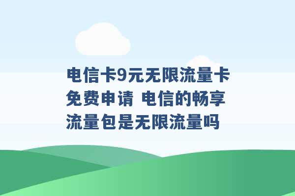 电信卡9元无限流量卡免费申请 电信的畅享流量包是无限流量吗 -第1张图片-电信联通移动号卡网