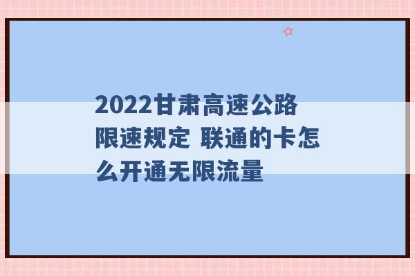 2022甘肃高速公路限速规定 联通的卡怎么开通无限流量 -第1张图片-电信联通移动号卡网