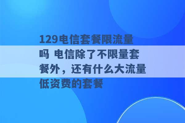 129电信套餐限流量吗 电信除了不限量套餐外，还有什么大流量低资费的套餐 -第1张图片-电信联通移动号卡网