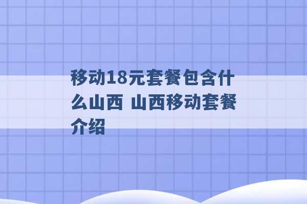 移动18元套餐包含什么山西 山西移动套餐介绍 -第1张图片-电信联通移动号卡网