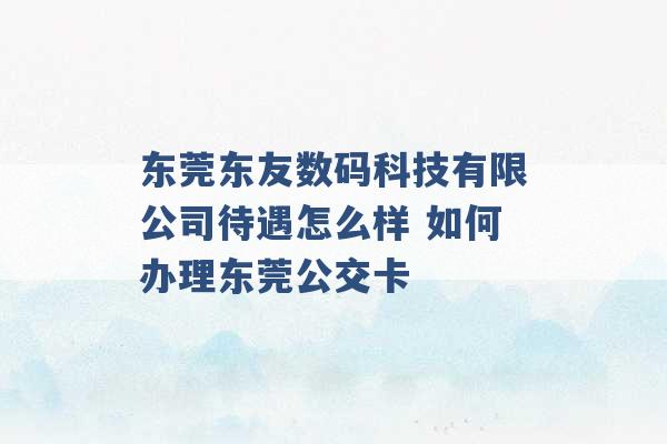 东莞东友数码科技有限公司待遇怎么样 如何办理东莞公交卡 -第1张图片-电信联通移动号卡网