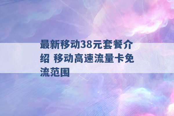 最新移动38元套餐介绍 移动高速流量卡免流范围 -第1张图片-电信联通移动号卡网