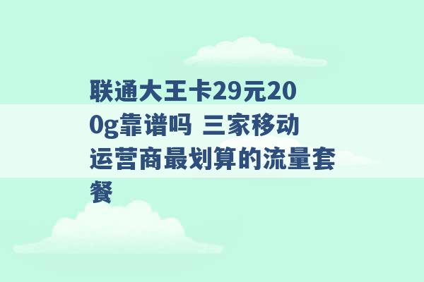 联通大王卡29元200g靠谱吗 三家移动运营商最划算的流量套餐 -第1张图片-电信联通移动号卡网