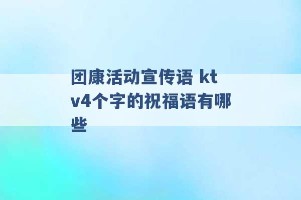 团康活动宣传语 ktv4个字的祝福语有哪些 -第1张图片-电信联通移动号卡网