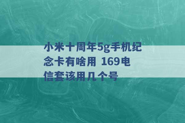 小米十周年5g手机纪念卡有啥用 169电信套该用几个号 -第1张图片-电信联通移动号卡网