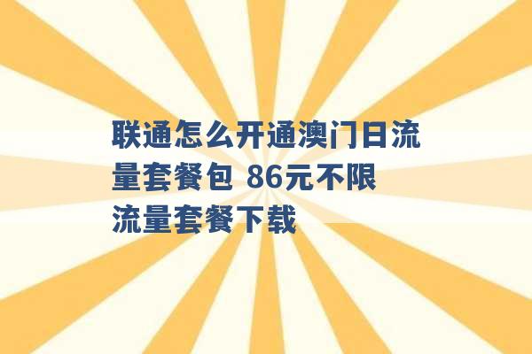 联通怎么开通澳门日流量套餐包 86元不限流量套餐下载 -第1张图片-电信联通移动号卡网