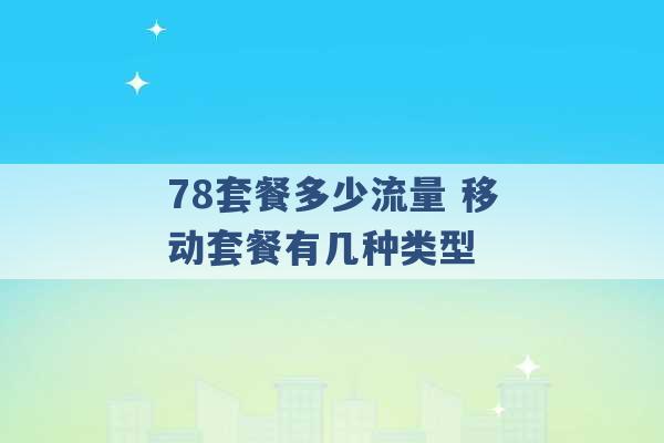 78套餐多少流量 移动套餐有几种类型 -第1张图片-电信联通移动号卡网