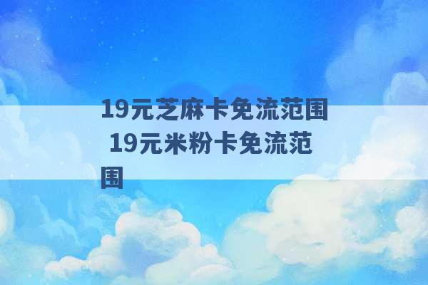 19元芝麻卡免流范围 19元米粉卡免流范围 -第1张图片-电信联通移动号卡网