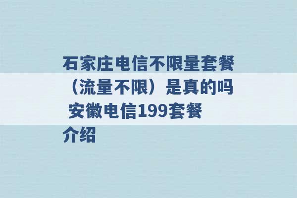 石家庄电信不限量套餐（流量不限）是真的吗 安徽电信199套餐介绍 -第1张图片-电信联通移动号卡网