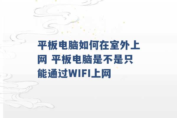 平板电脑如何在室外上网 平板电脑是不是只能通过WIFI上网 -第1张图片-电信联通移动号卡网