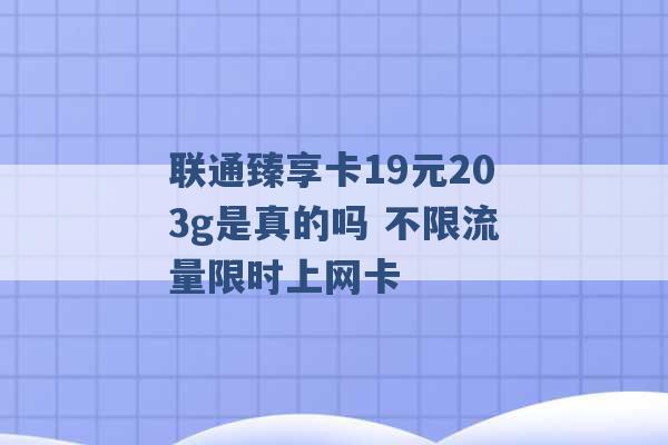 联通臻享卡19元203g是真的吗 不限流量限时上网卡 -第1张图片-电信联通移动号卡网