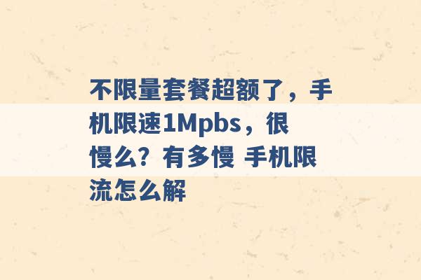 不限量套餐超额了，手机限速1Mpbs，很慢么？有多慢 手机限流怎么解 -第1张图片-电信联通移动号卡网