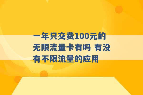 一年只交费100元的无限流量卡有吗 有没有不限流量的应用 -第1张图片-电信联通移动号卡网