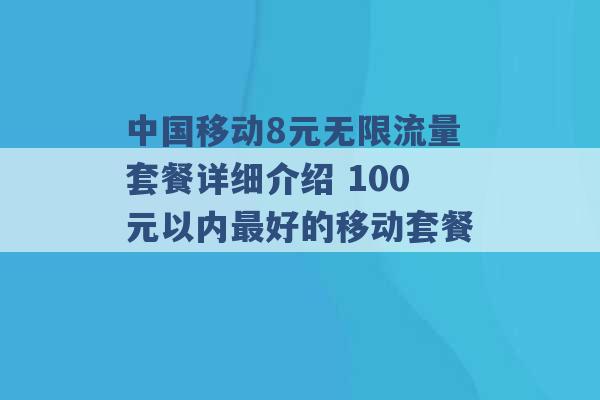 中国移动8元无限流量套餐详细介绍 100元以内最好的移动套餐 -第1张图片-电信联通移动号卡网