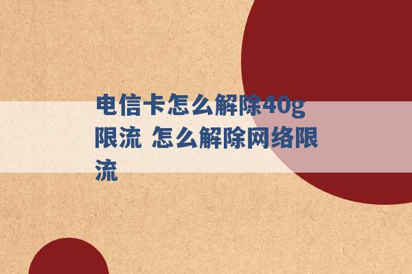 电信卡怎么解除40g限流 怎么解除网络限流 -第1张图片-电信联通移动号卡网