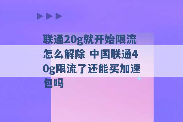 联通20g就开始限流怎么解除 中国联通40g限流了还能买加速包吗 -第1张图片-电信联通移动号卡网