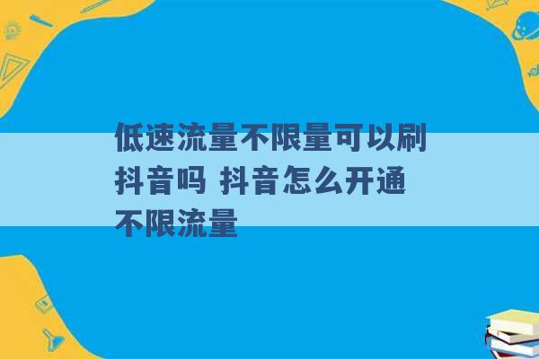 低速流量不限量可以刷抖音吗 抖音怎么开通不限流量 -第1张图片-电信联通移动号卡网