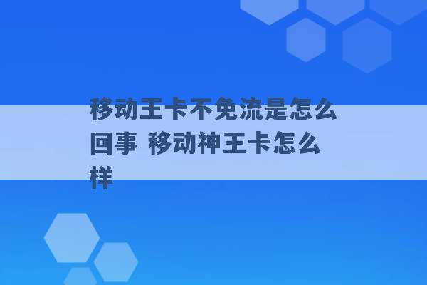 移动王卡不免流是怎么回事 移动神王卡怎么样 -第1张图片-电信联通移动号卡网