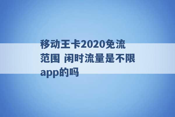 移动王卡2020免流范围 闲时流量是不限app的吗 -第1张图片-电信联通移动号卡网