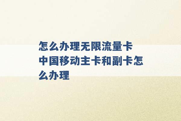 怎么办理无限流量卡 中国移动主卡和副卡怎么办理 -第1张图片-电信联通移动号卡网