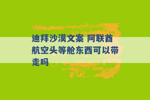 迪拜沙漠文案 阿联酋航空头等舱东西可以带走吗 -第1张图片-电信联通移动号卡网