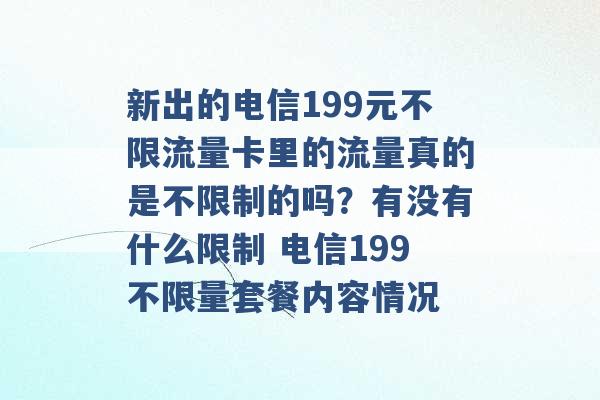 新出的电信199元不限流量卡里的流量真的是不限制的吗？有没有什么限制 电信199不限量套餐内容情况 -第1张图片-电信联通移动号卡网