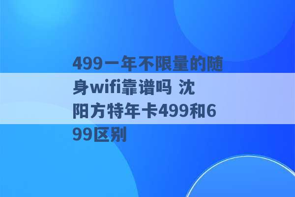 499一年不限量的随身wifi靠谱吗 沈阳方特年卡499和699区别 -第1张图片-电信联通移动号卡网