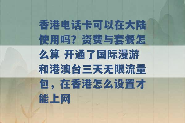 香港电话卡可以在大陆使用吗？资费与套餐怎么算 开通了国际漫游和港澳台三天无限流量包，在香港怎么设置才能上网 -第1张图片-电信联通移动号卡网