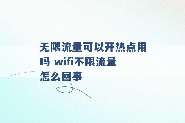 无限流量可以开热点用吗 wifi不限流量怎么回事 -第1张图片-电信联通移动号卡网