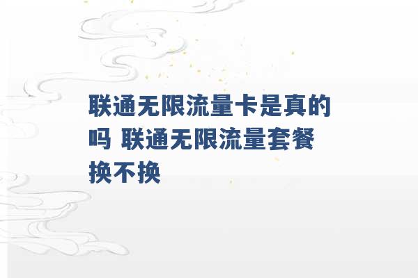 联通无限流量卡是真的吗 联通无限流量套餐换不换 -第1张图片-电信联通移动号卡网