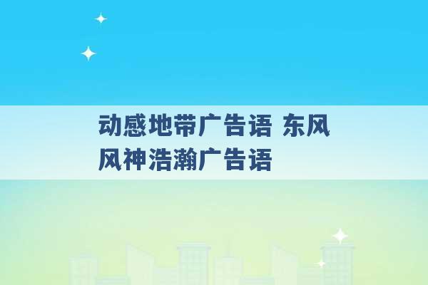 动感地带广告语 东风风神浩瀚广告语 -第1张图片-电信联通移动号卡网