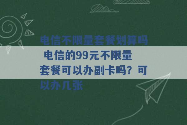 电信不限量套餐划算吗 电信的99元不限量套餐可以办副卡吗？可以办几张 -第1张图片-电信联通移动号卡网