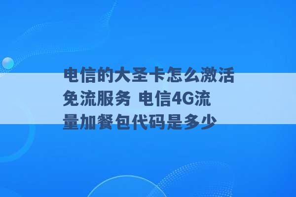 电信的大圣卡怎么激活免流服务 电信4G流量加餐包代码是多少 -第1张图片-电信联通移动号卡网