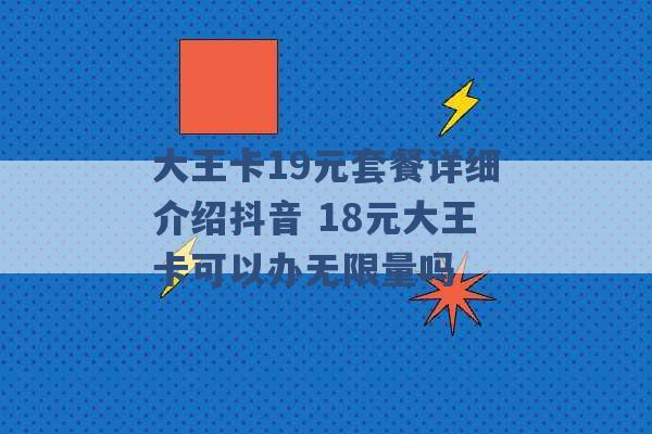 大王卡19元套餐详细介绍抖音 18元大王卡可以办无限量吗 -第1张图片-电信联通移动号卡网