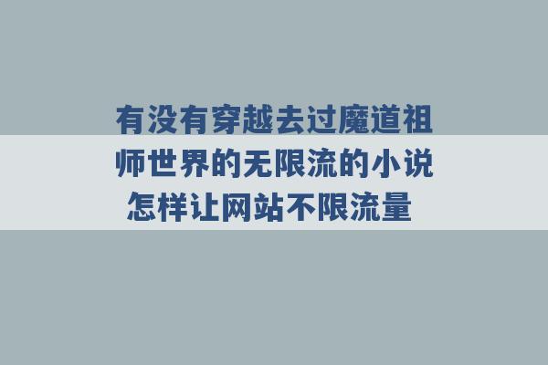 有没有穿越去过魔道祖师世界的无限流的小说 怎样让网站不限流量 -第1张图片-电信联通移动号卡网