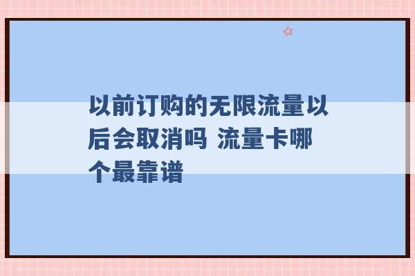 以前订购的无限流量以后会取消吗 流量卡哪个最靠谱 -第1张图片-电信联通移动号卡网