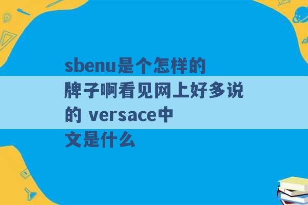 sbenu是个怎样的牌子啊看见网上好多说的 versace中文是什么 -第1张图片-电信联通移动号卡网