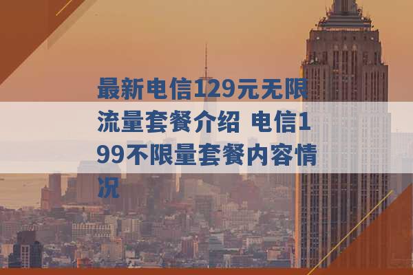 最新电信129元无限流量套餐介绍 电信199不限量套餐内容情况 -第1张图片-电信联通移动号卡网