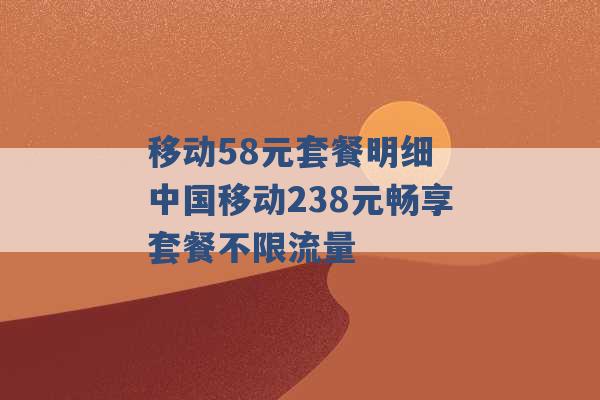 移动58元套餐明细 中国移动238元畅享套餐不限流量 -第1张图片-电信联通移动号卡网