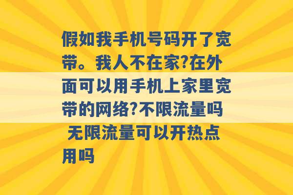 假如我手机号码开了宽带。我人不在家?在外面可以用手机上家里宽带的网络?不限流量吗 无限流量可以开热点用吗 -第1张图片-电信联通移动号卡网