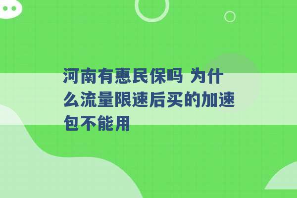 河南有惠民保吗 为什么流量限速后买的加速包不能用 -第1张图片-电信联通移动号卡网