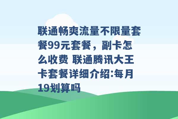 联通畅爽流量不限量套餐99元套餐，副卡怎么收费 联通腾讯大王卡套餐详细介绍:每月19划算吗 -第1张图片-电信联通移动号卡网