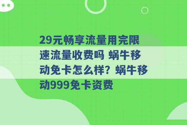 29元畅享流量用完限速流量收费吗 蜗牛移动免卡怎么样？蜗牛移动999免卡资费 -第1张图片-电信联通移动号卡网