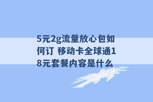 5元2g流量放心包如何订 移动卡全球通18元套餐内容是什么 -第1张图片-电信联通移动号卡网