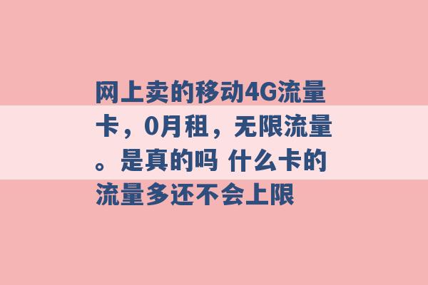 网上卖的移动4G流量卡，0月租，无限流量。是真的吗 什么卡的流量多还不会上限 -第1张图片-电信联通移动号卡网