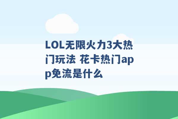 LOL无限火力3大热门玩法 花卡热门app免流是什么 -第1张图片-电信联通移动号卡网