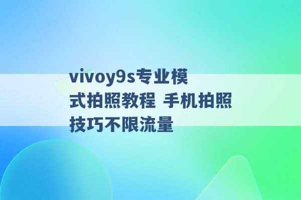 vivoy9s专业模式拍照教程 手机拍照技巧不限流量 -第1张图片-电信联通移动号卡网