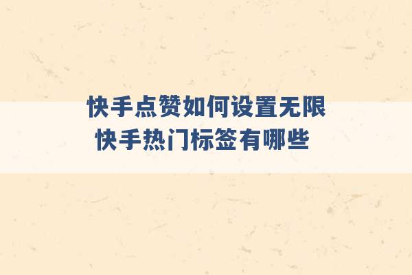 快手点赞如何设置无限 快手热门标签有哪些 -第1张图片-电信联通移动号卡网